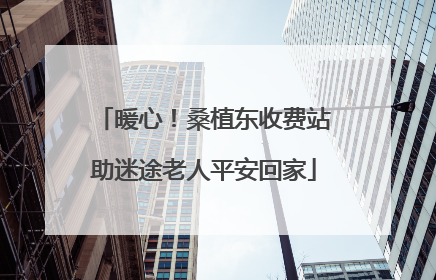 暖心！桑植东收费站助迷途老人平安回家