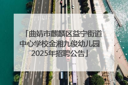 曲靖市麒麟区益宁街道中心学校金湘九俊幼儿园2025年招聘公告