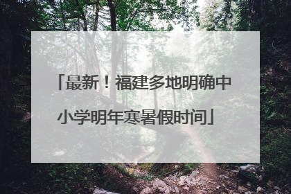 最新！福建多地明确中小学明年寒暑假时间