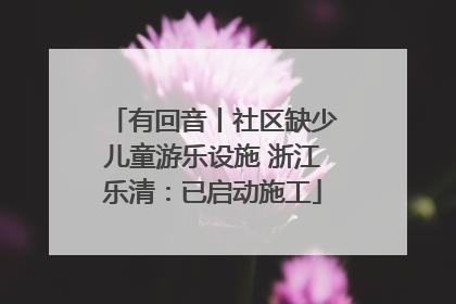 有回音丨社区缺少儿童游乐设施 浙江乐清：已启动施工