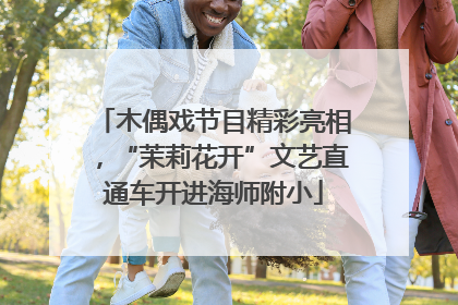 木偶戏节目精彩亮相，“茉莉花开”文艺直通车开进海师附小