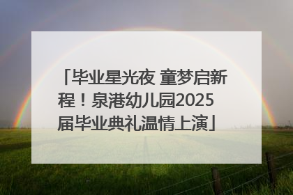 毕业星光夜 童梦启新程！泉港幼儿园2025届毕业典礼温情上演