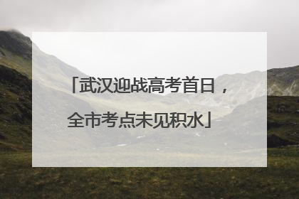 武汉迎战高考首日，全市考点未见积水