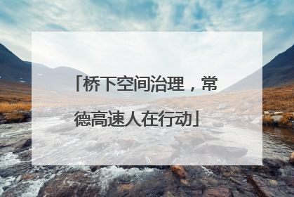 桥下空间治理，常德高速人在行动