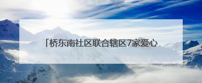 桥东南社区联合辖区7家爱心企业走进市儿童福利院送爱心