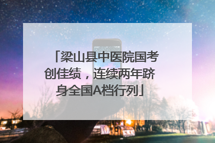 梁山县中医院国考创佳绩，连续两年跻身全国A档行列