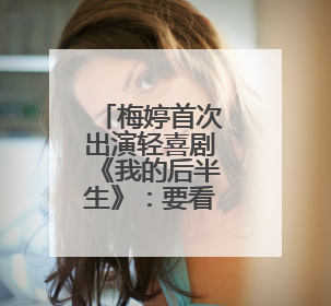 梅婷首次出演轻喜剧《我的后半生》：要看观众能不能接受