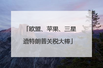 欧盟、苹果、三星遭特朗普关税大棒