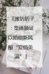 潍坊坊子：集体颁证以婚俗新风酿“爱情美满”