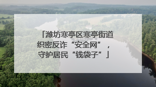 潍坊寒亭区寒亭街道织密反诈“安全网”，守护居民“钱袋子”