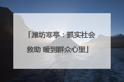 潍坊寒亭：抓实社会救助 暖到群众心里