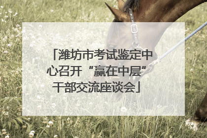 潍坊市考试鉴定中心召开“赢在中层”干部交流座谈会