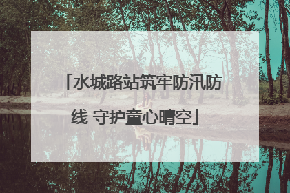 水城路站筑牢防汛防线 守护童心晴空
