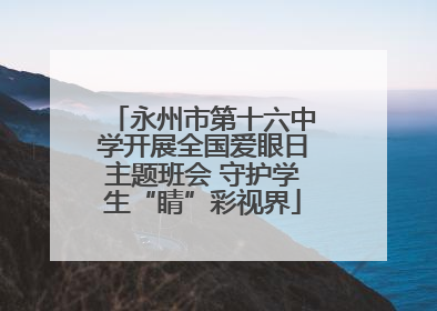 永州市第十六中学开展全国爱眼日主题班会 守护学生“睛”彩视界