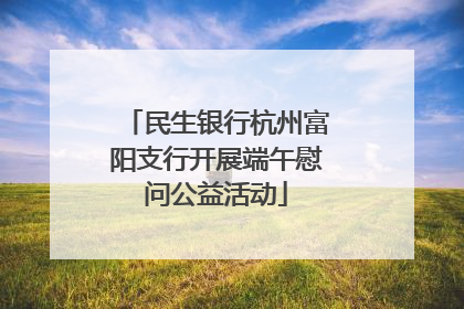 民生银行杭州富阳支行开展端午慰问公益活动