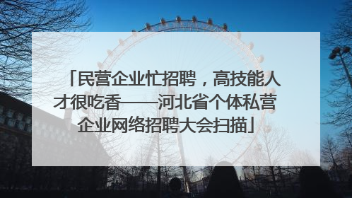 民营企业忙招聘，高技能人才很吃香——河北省个体私营企业网络招聘大会扫描