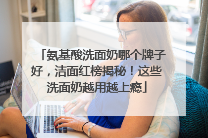 氨基酸洗面奶哪个牌子好，洁面红榜揭秘！这些洗面奶越用越上瘾
