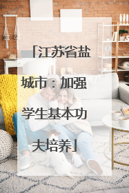 江苏省盐城市：加强学生基本功夫培养