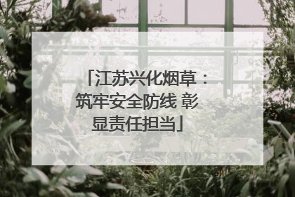 江苏兴化烟草：筑牢安全防线 彰显责任担当