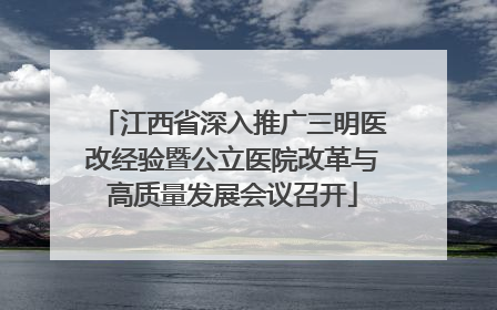 江西省深入推广三明医改经验暨公立医院改革与高质量发展会议召开