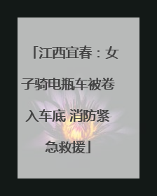 江西宜春：女子骑电瓶车被卷入车底 消防紧急救援