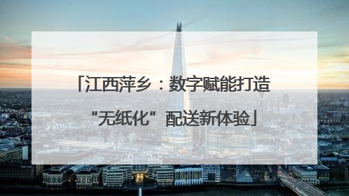 江西萍乡：数字赋能打造“无纸化”配送新体验