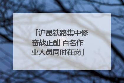 沪昆铁路集中修奋战正酣 百名作业人员同时在岗