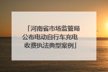 河南省市场监管局公布电动自行车充电收费执法典型案例