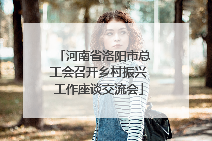 河南省洛阳市总工会召开乡村振兴工作座谈交流会
