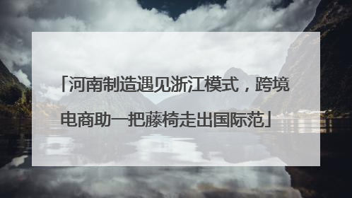 河南制造遇见浙江模式，跨境电商助一把藤椅走出国际范