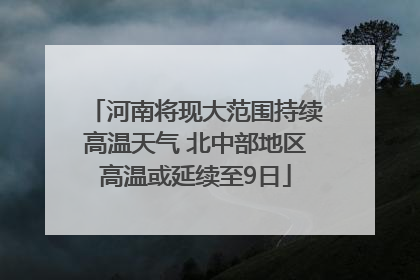河南将现大范围持续高温天气 北中部地区高温或延续至9日