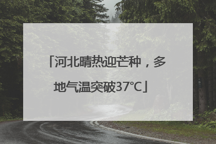 河北晴热迎芒种，多地气温突破37℃