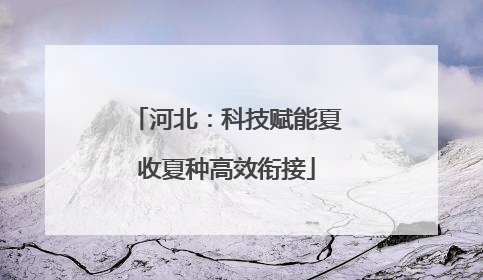 河北：科技赋能夏收夏种高效衔接