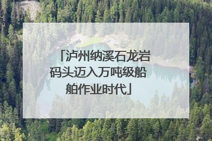泸州纳溪石龙岩码头迈入万吨级船舶作业时代
