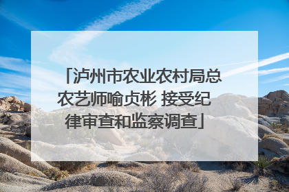泸州市农业农村局总农艺师喻贞彬 接受纪律审查和监察调查