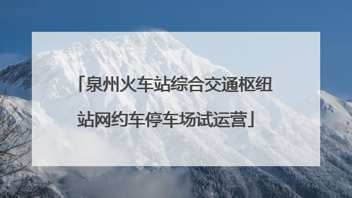 泉州火车站综合交通枢纽站网约车停车场试运营