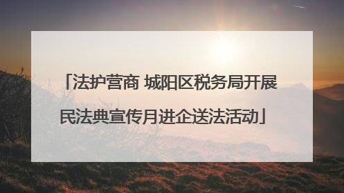 法护营商 城阳区税务局开展民法典宣传月进企送法活动
