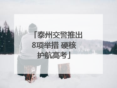 泰州交警推出8项举措 硬核护航高考