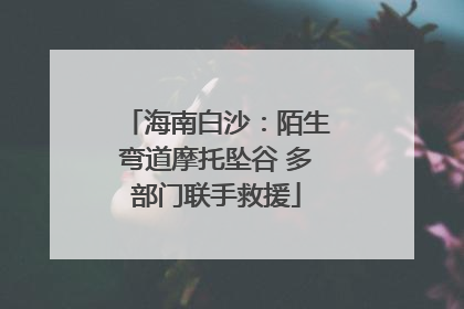海南白沙：陌生弯道摩托坠谷 多部门联手救援
