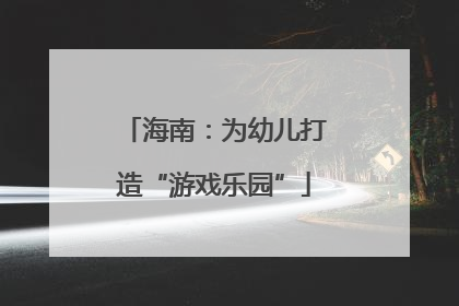 海南：为幼儿打造“游戏乐园”