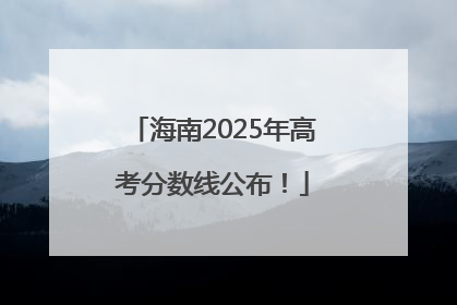 海南2025年高考分数线公布！
