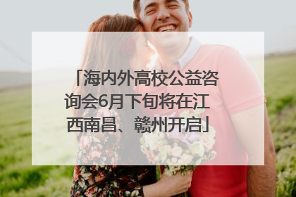 海内外高校公益咨询会6月下旬将在江西南昌、赣州开启