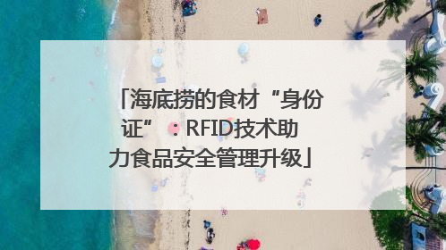 海底捞的食材“身份证”：RFID技术助力食品安全管理升级