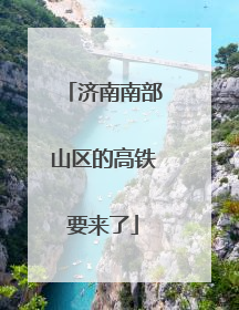 济南南部山区的高铁要来了