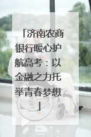 济南农商银行暖心护航高考：以金融之力托举青春梦想