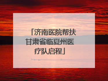 济南医院帮扶甘肃省临夏州医疗队启程