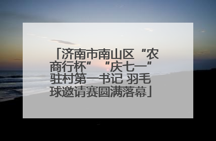 济南市南山区“农商行杯”“庆七一”驻村第一书记 羽毛球邀请赛圆满落幕