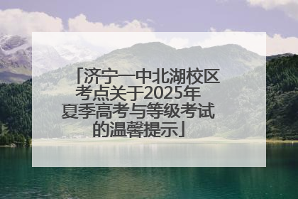 济宁一中北湖校区考点关于2025年夏季高考与等级考试的温馨提示