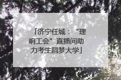 济宁任城：“理响工会”直播间助力考生圆梦大学