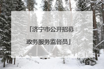 济宁市公开招募政务服务监督员